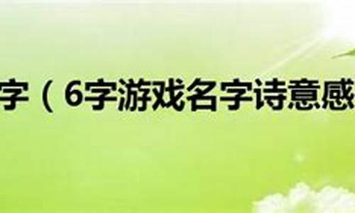 六个字游戏名字简单干净_六个字游戏名字大